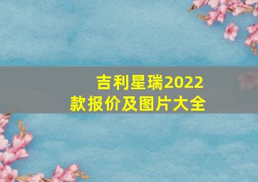 吉利星瑞2022款报价及图片大全