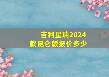 吉利星瑞2024款昆仑版报价多少