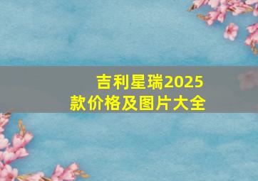 吉利星瑞2025款价格及图片大全