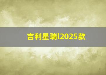 吉利星瑞l2025款