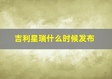 吉利星瑞什么时候发布