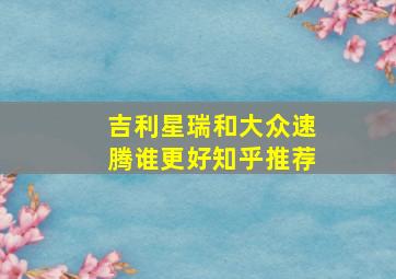 吉利星瑞和大众速腾谁更好知乎推荐