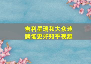 吉利星瑞和大众速腾谁更好知乎视频