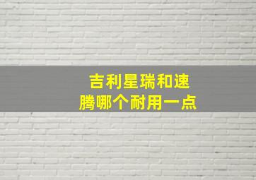 吉利星瑞和速腾哪个耐用一点