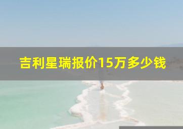 吉利星瑞报价15万多少钱