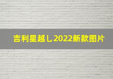 吉利星越乚2022新款图片