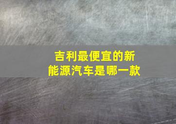 吉利最便宜的新能源汽车是哪一款