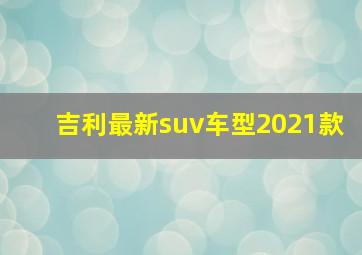 吉利最新suv车型2021款