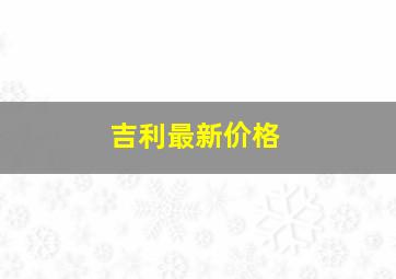 吉利最新价格