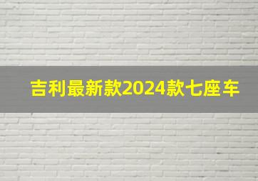 吉利最新款2024款七座车