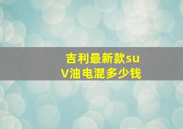 吉利最新款suV油电混多少钱