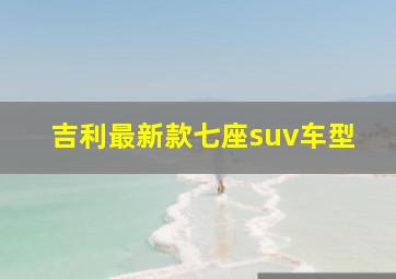 吉利最新款七座suv车型