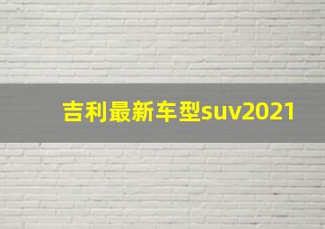 吉利最新车型suv2021