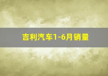 吉利汽车1-6月销量