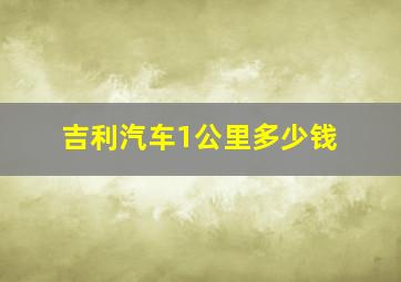 吉利汽车1公里多少钱