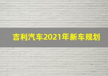 吉利汽车2021年新车规划