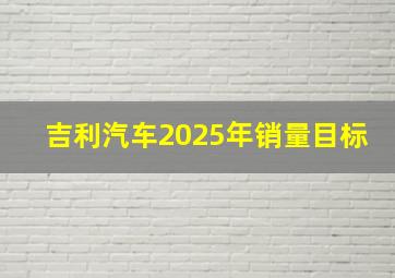 吉利汽车2025年销量目标