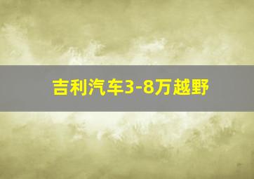 吉利汽车3-8万越野