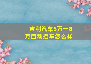 吉利汽车5万一8万自动挡车怎么样