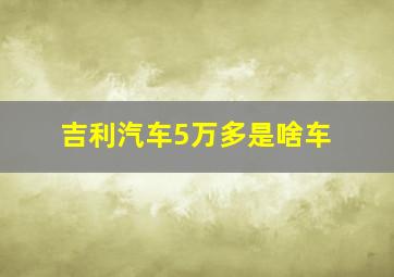 吉利汽车5万多是啥车