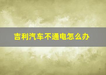 吉利汽车不通电怎么办