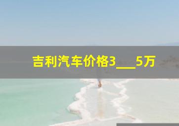 吉利汽车价格3___5万