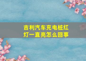 吉利汽车充电桩红灯一直亮怎么回事