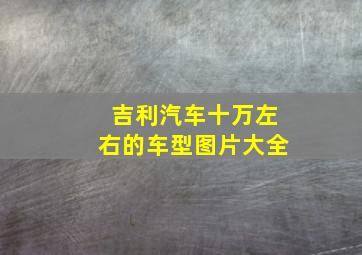 吉利汽车十万左右的车型图片大全