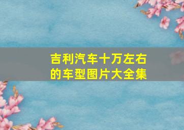 吉利汽车十万左右的车型图片大全集