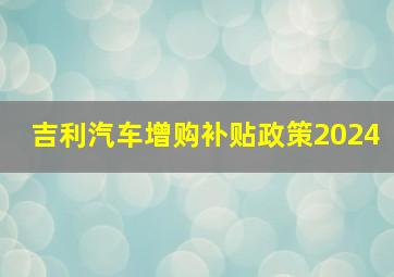 吉利汽车增购补贴政策2024