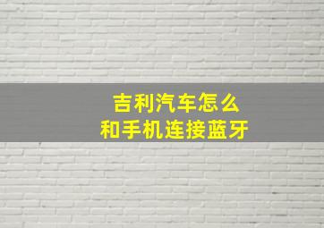 吉利汽车怎么和手机连接蓝牙