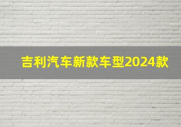 吉利汽车新款车型2024款