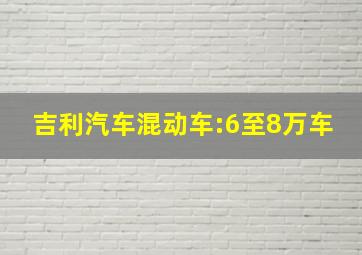 吉利汽车混动车:6至8万车