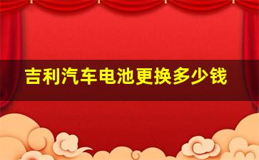 吉利汽车电池更换多少钱