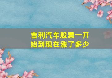 吉利汽车股票一开始到现在涨了多少