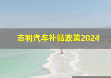 吉利汽车补贴政策2024