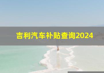 吉利汽车补贴查询2024