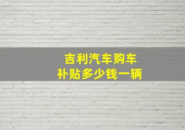 吉利汽车购车补贴多少钱一辆