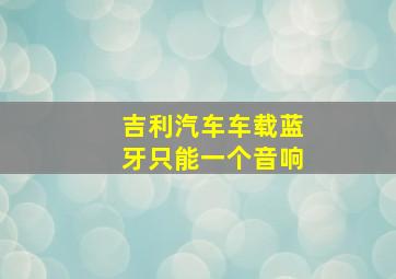 吉利汽车车载蓝牙只能一个音响