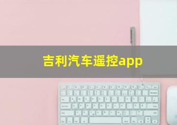 吉利汽车遥控app