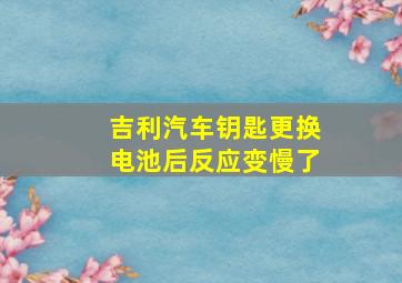 吉利汽车钥匙更换电池后反应变慢了