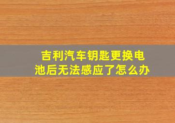 吉利汽车钥匙更换电池后无法感应了怎么办