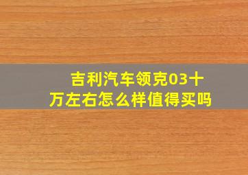 吉利汽车领克03十万左右怎么样值得买吗