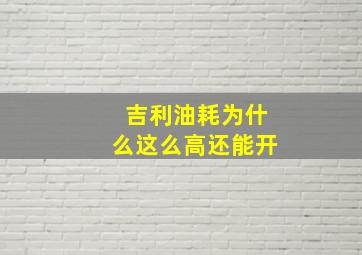 吉利油耗为什么这么高还能开