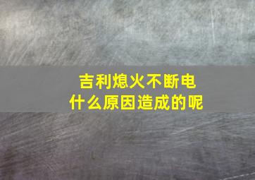 吉利熄火不断电什么原因造成的呢