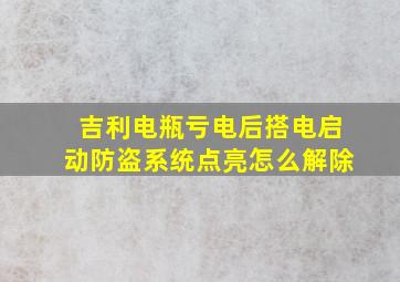 吉利电瓶亏电后搭电启动防盗系统点亮怎么解除