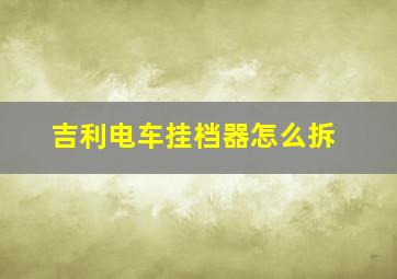 吉利电车挂档器怎么拆