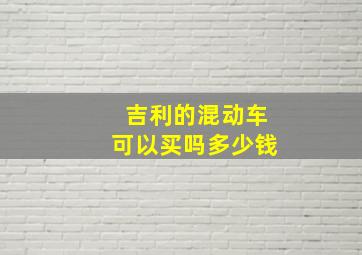 吉利的混动车可以买吗多少钱