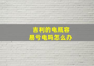 吉利的电瓶容易亏电吗怎么办