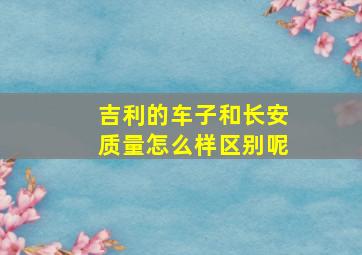 吉利的车子和长安质量怎么样区别呢